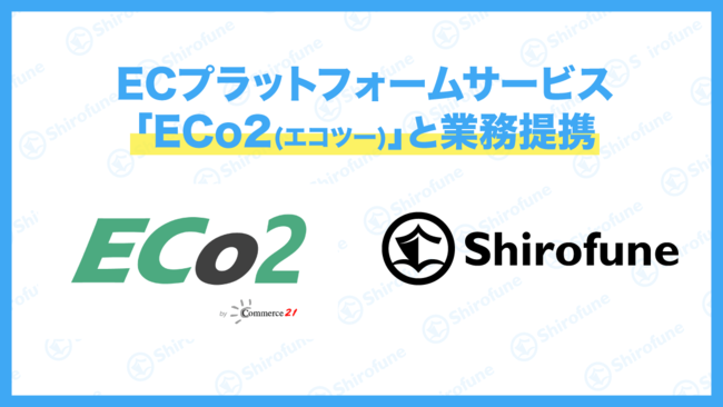 Shirofune、ECプラットフォームサービス「ECo2(エコツー)」と業務提携