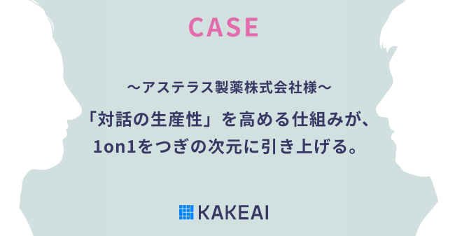 1on1支援プラットフォーム「カケアイ」CASE アステラス製薬株式会社様