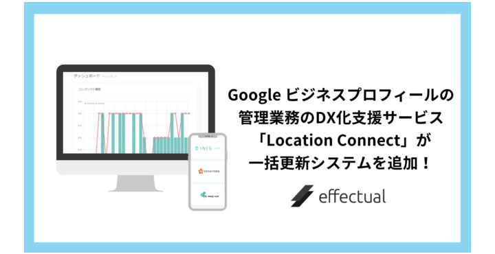 エフェクチュアル、Googleビジネスプロフィールの管理業務のDX化支援サービス「Location Connect」をバージョンアップ！新機能を追加し、複数店舗のGoogleビジネスプロフィールへの投稿が一括で可能に