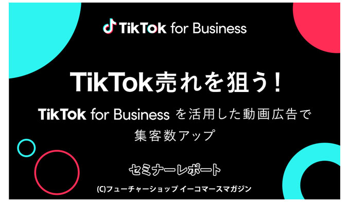 TikTokでECの集客アップを狙う！動画広告「TikTok for Business」の活用法とは？【セミナーレポート】