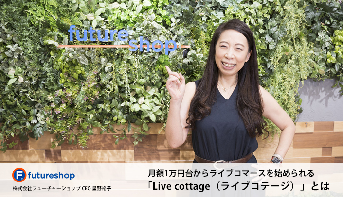 フューチャーショップ CEO 星野裕子氏インタビュー 月額1万円台からライブコマースを始められる 「Live cottage（ライブコテージ）」とは