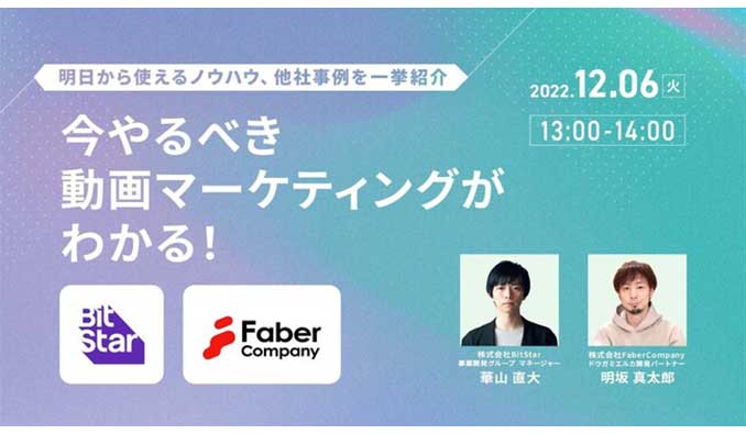 【ウェビナー情報】2022/12/6(火) Bitstar × Faber Company、今やるべき動画マーケティングがわかる！明日から使えるノウハウ、他社事例を一挙紹介