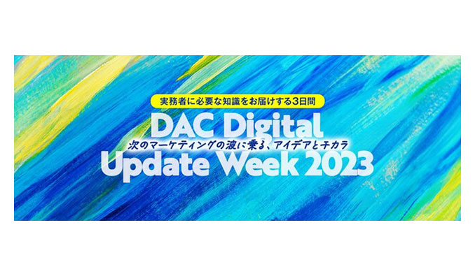 DAC Digital Update Week 2023 - 次のマーケティングの波に乗る、アイデアとチカラ -