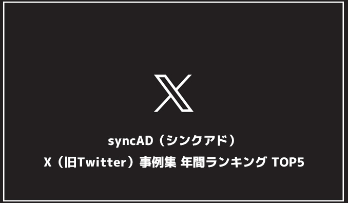 syncAD（シンクアド）、X（旧Twitter）事例集 年間ランキング TOP5