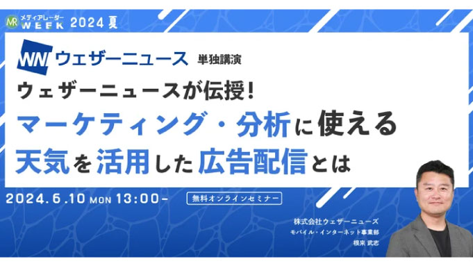 【ウェビナー情報】2024/6/10(月) 株式会社アイズ、ウェザーニュースが伝授！ マーケティング・分析に使える 天気を活用した広告配信とは