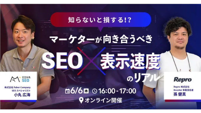 【ウェビナー情報】2024/6/6(木) ファベルカンパニー、マーケターが向き合うべき「SEO×表示速度」のリアル。Repro様と共催セミナーを開催！