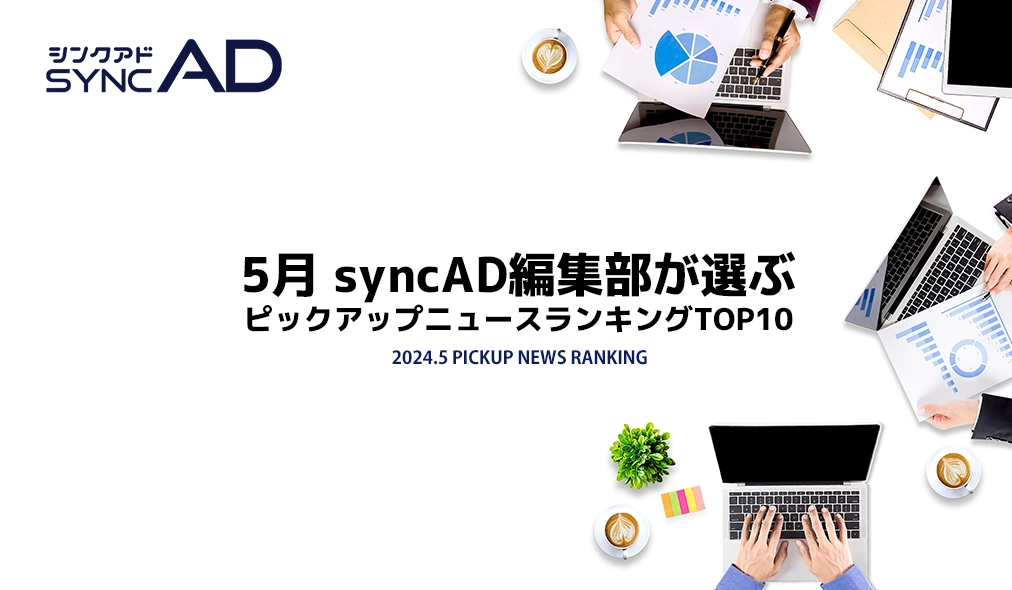 2024年5月、syncAD編集部が選ぶピックアップニュースランキングTOP10