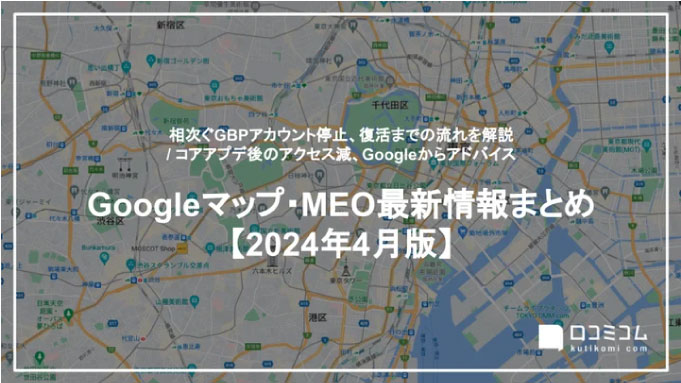 Googleビジネスプロフィール、アカウント停止から復活までの流れを解説：最新の「Googleマップ・MEO」情報レポート【2024年4月版】を口コミコムが公開