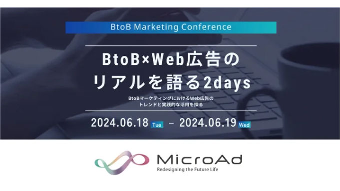 【ウェビナー情報】2024/6/18(火)〜19(水) マイクロアド、BtoB × Web広告のリアルを語る2days　〜 BtoBマーケティングにおけるWeb広告のトレンドと実践的な活用を探る ～