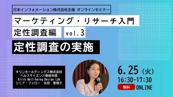 【ウェビナー情報】2024/6/25(火) 日本インフォメーション、マーケティング・リサーチ入門　定性調査編vol.3　定性調査の実施