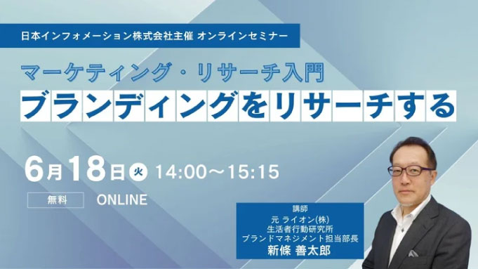 【ウェビナー情報】2024/6/18(火) 日本インフォメーション、マーケティング・リサーチ入門　ブランディングをリサーチする