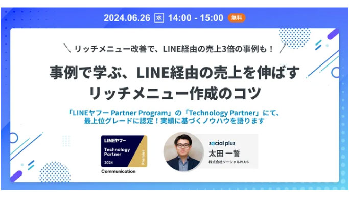 【ウェビナー情報】2024/6/26(水) ソーシャルPLUS、リッチメニュー改善でLINE経由の売上3倍の事例も！事例で学ぶ、LINE経由の売上を伸ばすリッチメニュー作成のコツ