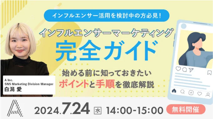 【ウェビナー情報】2024/7/24(水) A Inc.、インフルエンサーマーケティング完全ガイド 〜始める前に知っておきたいポイントと手順を徹底解説〜