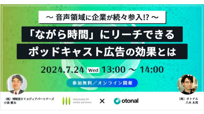 【ウェビナー情報】2024/7/24(水) オトナル、オトナルと博報堂ＤＹメディアパートナーズ、「『ながら時間』にリーチできるポッドキャスト広告の効果とは」ウェビナーを開催