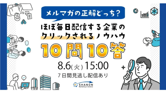 【ウェビナー情報】2024/7/6(火) シャノン、メルマガの正解どっち？ほぼ毎日配信する企業のクリックされるノウハウ　１０問１０答