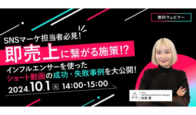 【ウェビナー情報】2024/10/1(火) A Inc.、即売上に繋がる施策！？インフルエンサーを使ったショート動画の成功・失敗事例を大公開！