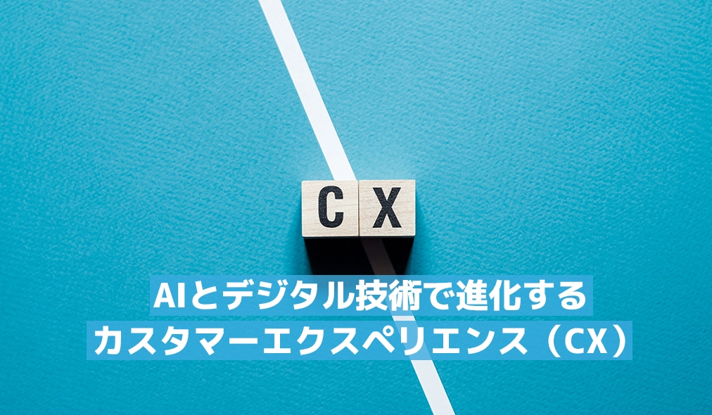 AIとデジタル技術で進化するカスタマーエクスペリエンス（CX）