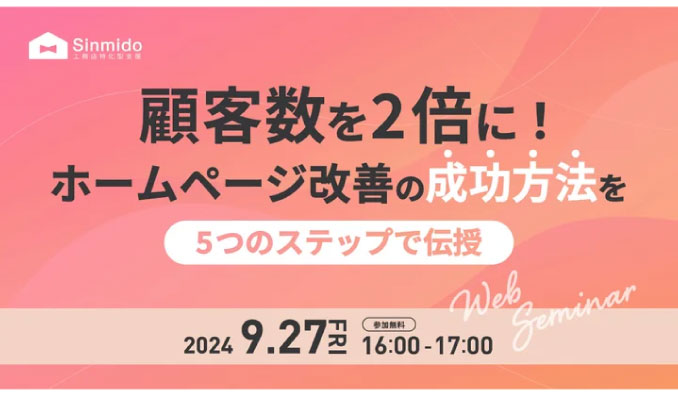 【ウェビナー情報】2024/9/27(金) シンミドウ、顧客数を2倍に！HP改善の成功法則を5つのステップで伝授ウェビナー!!