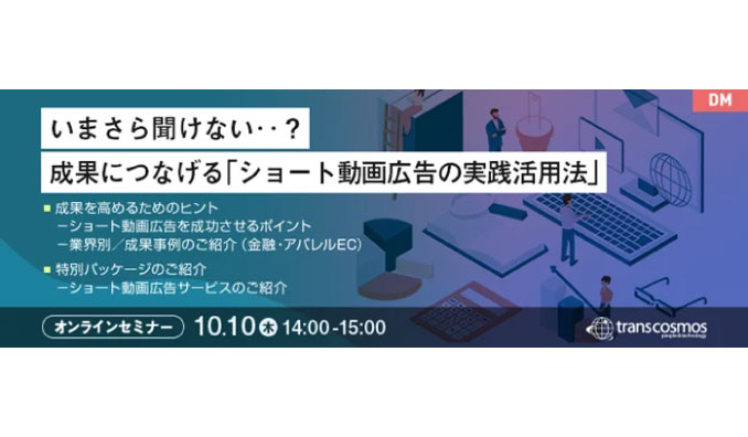 【ウェビナー情報】2024/10/10(木) トランスコスモス、いまさら聞けない‥？成果につなげる「ショート動画広告の実践活用法」