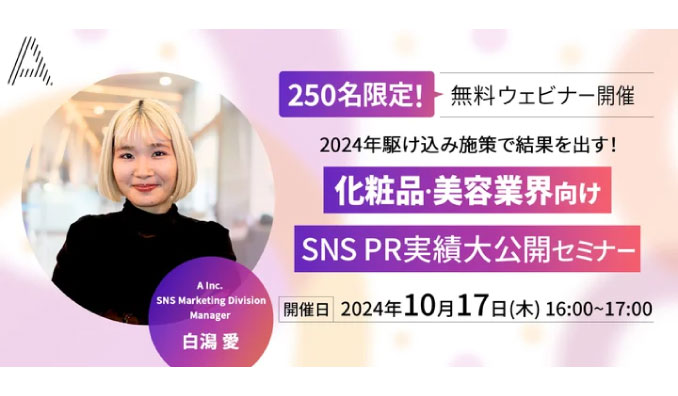 【ウェビナー情報】2024/10/17(木) A Inc.、2024年駆け込み施策で結果を出す！ 化粧品・美容業界向け SNS PR実績大公開セミナー