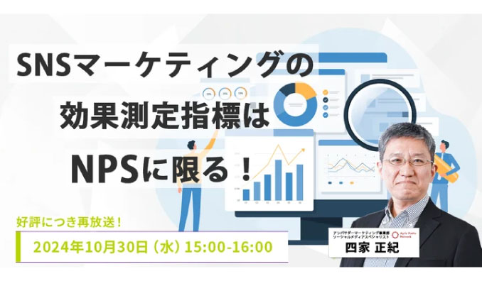 【ウェビナー情報】2024/10/30(水) AMN、SNSマーケティングの効果測定指標はNPSに限る！