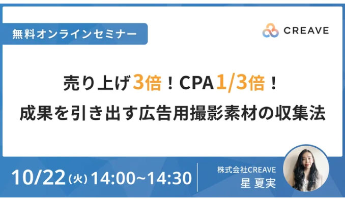 【ウェビナー情報】2024/10/22(火) CREAVE、売上3倍！CPA1/3！成果を引き出すSNS広告用撮影素材の収集法