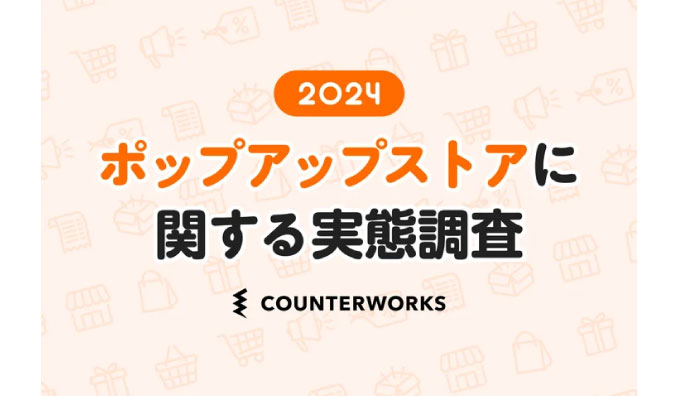 カウンターワークスがマーケティング担当者410人を対象にした「ポップアップストアに関する実態調査2024」を発表