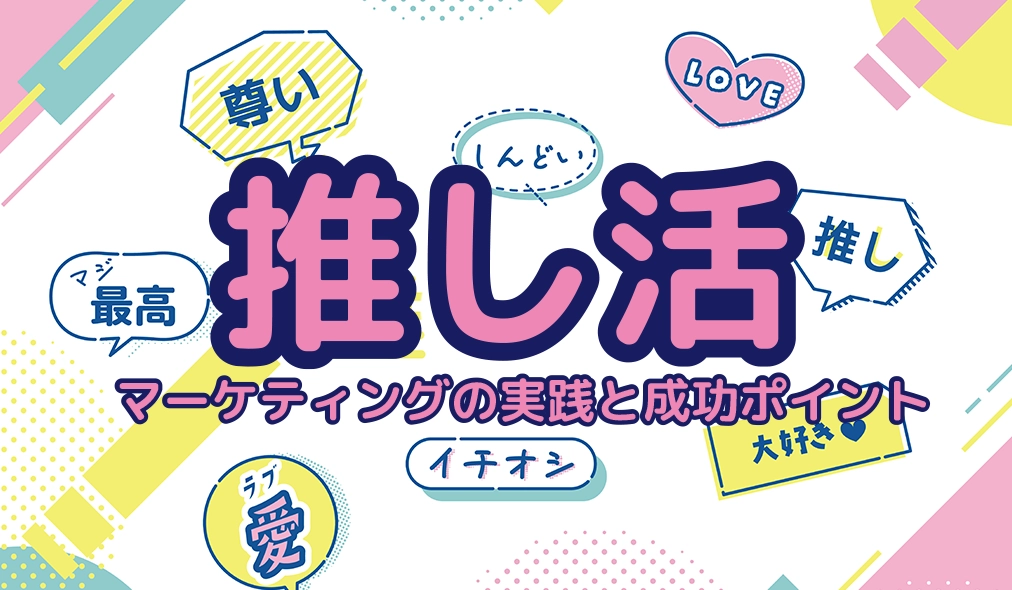 企業が狙う推し活マーケティングの実践と成功ポイント