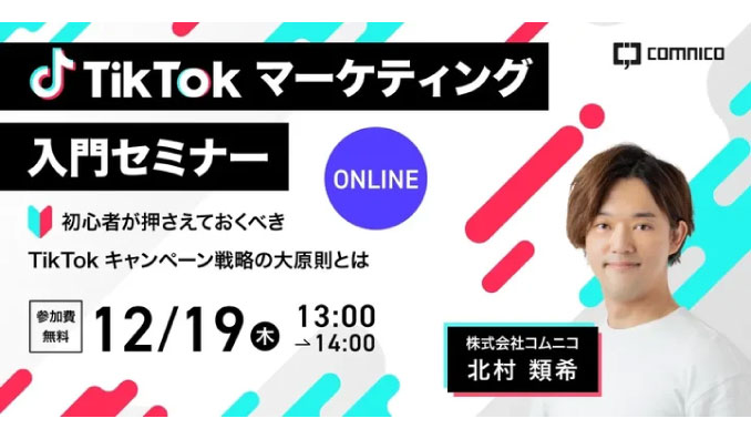 【ウェビナー情報】2024/12/19(木) コムニコ、無料オンラインセミナー「TikTokマーケティング入門セミナー 初心者が押さえておくべきTikTokキャンペーン戦略の大原則とは」