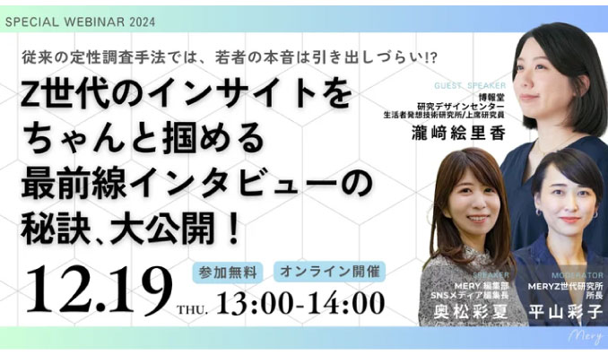 【ウェビナー情報】2024/12/19(木) MERY、Z世代のインサイトをちゃんと掴める 最前線インタビューの秘訣、大公開！