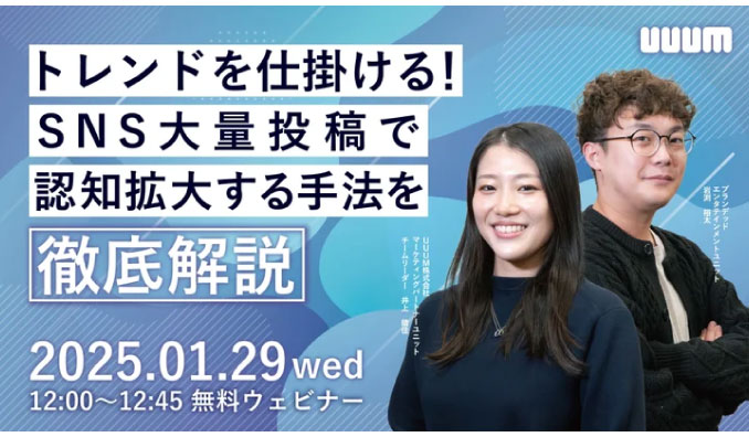 【ウェビナー情報】2025/1/29(水) UUUM、トレンドを仕掛ける！SNS大量投稿で認知拡大する手法を徹底解説