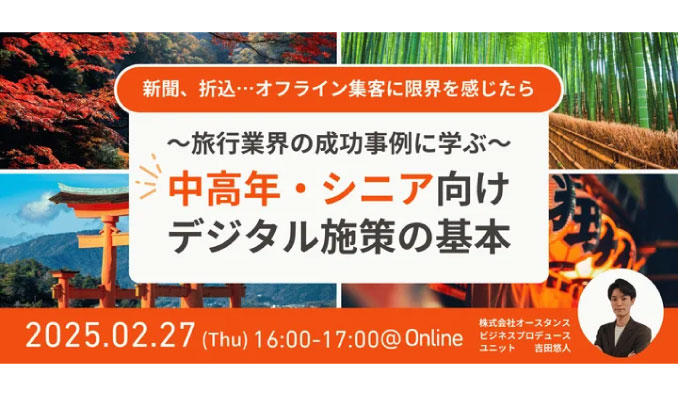 【ウェビナー情報】2025/2/27(木) オースタンス、〜オフライン集客に限界を感じたら〜旅行業界の成功事例に学ぶ、中高年・シニア向けデジタル施策の基本