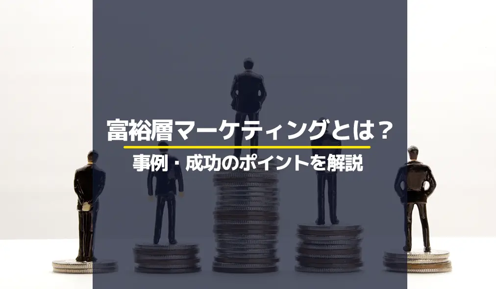 富裕層マーケティングとは？事例や成功のポイントを解説