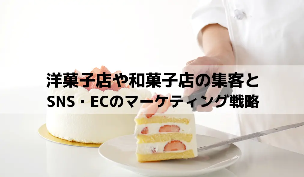 洋菓子店や和菓子店の集客とSNS・ECのマーケティング戦略