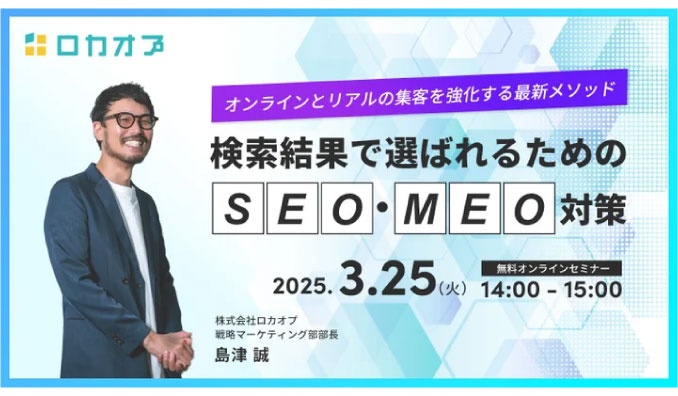 【ウェビナー情報】2025/3/25(火) ロカオプ、検索結果で選ばれるためのSEO・MEO対策　～オンラインとリアルの集客を強化する最新メソッド～