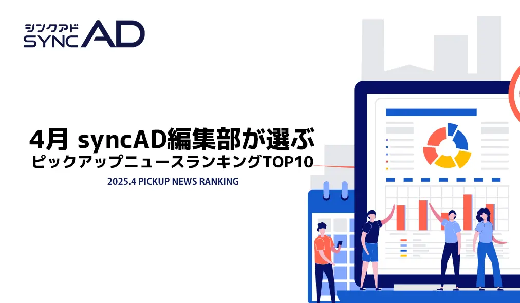 2025年4月、syncAD編集部が選ぶピックアップマーケニュースランキングTOP10!