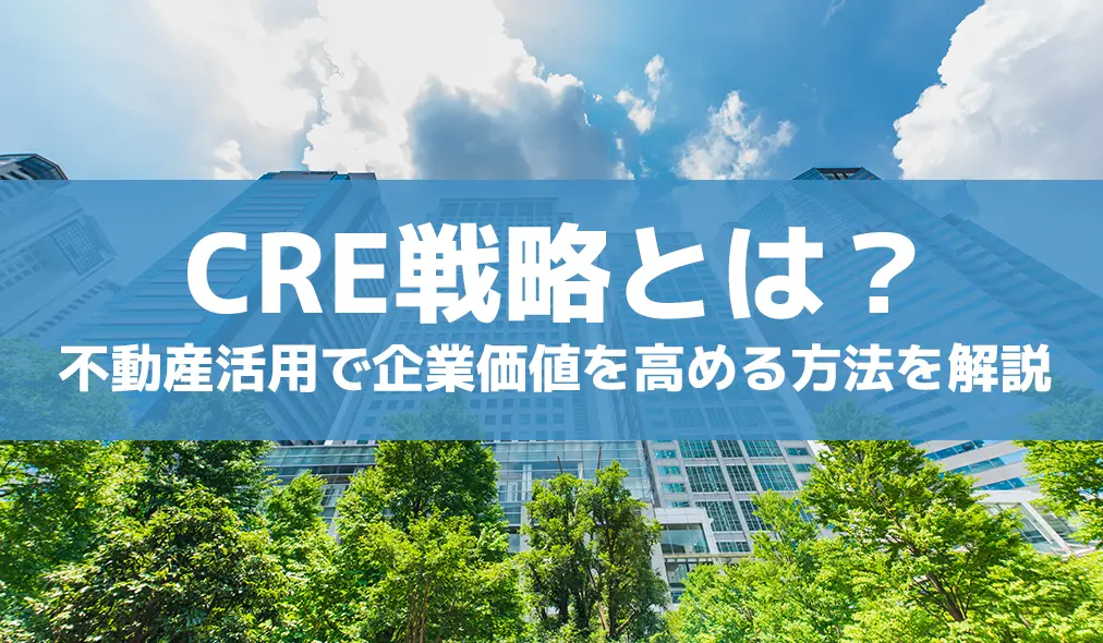 CRE戦略とは?不動産活用で企業価値を高める方法を解説