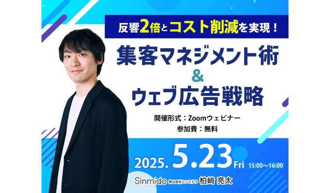 【ウェビナー情報】2025/5/23(金) シンミドウ、反響2倍とコスト削減を実現！集客マネジメント術＆ウェブ広告戦略