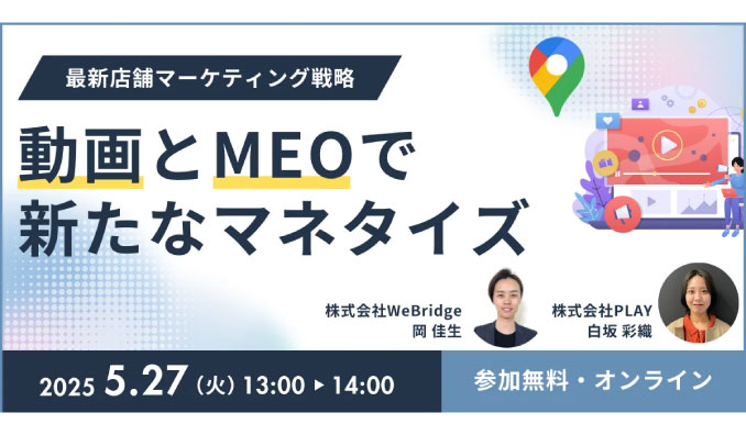 【ウェビナー情報】2025/5/27(火) WeBridge、最新店舗マーケティング動画とMEOで新たなマネタイズ