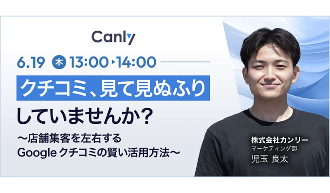 【ウェビナー情報】2025/6/19(水) カンリー、クチコミ、見て見ぬふりしていませんか？〜店舗集客を左右するGoogleクチコミの賢い活用方法〜
