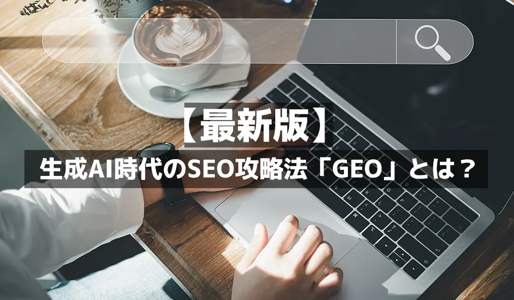 【最新版】生成AI時代のSEO攻略法「GEO（生成エンジン最適化）」とは？