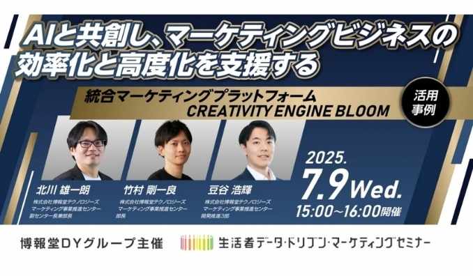 【ウェビナー情報】2025/7/9(水) 博報堂ＤＹホールディングス、AIと共創し、マーケティングビジネスの効率化と高度化を支援〜統合マーケティングプラットフォームCREATIVITY ENGINE BLOOM活用事例