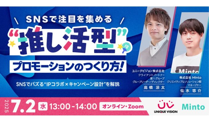 【ウェビナー情報】2025/7/2(水) Minto、SNSで注目を集める”推し活型プロモーション”の作り方！〜SNSでバズる”IPコラボ×キャンペーン設計”を解説〜 を開催