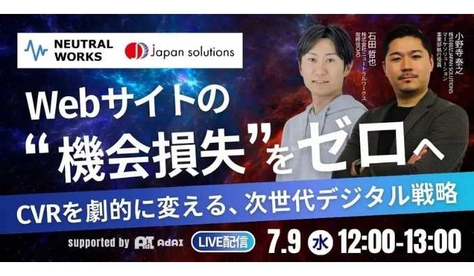 【ウェビナー情報】2025/7/9(水) ニュートラルワークス、Webサイトの"機会損失"をゼロへ！CVRを劇的に変える、次世代デジタル戦略