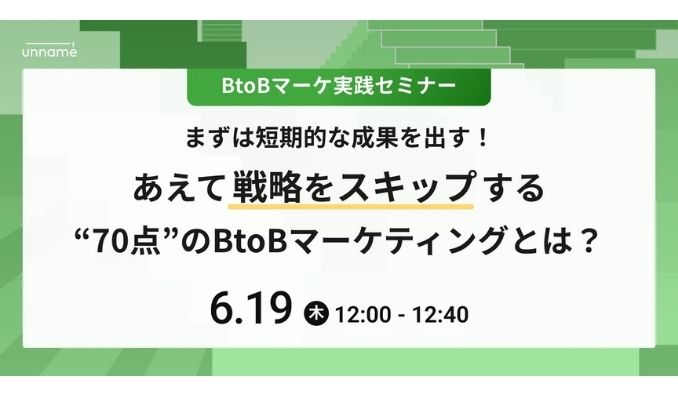 【ウェビナー情報】2025/6/19(木) unname、あえて戦略をスキップする”70点”のBtoBマーケティングとは？