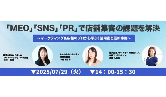【ウェビナー情報】2025/7/29(火) WeBridge、「MEO」「SNS」「PR」で店舗集客の課題を解決〜マーケティング＆広報のプロから学ぶ！活用術と最新事例〜
