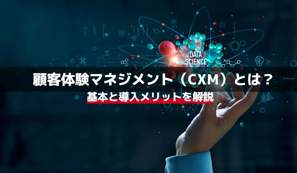 顧客体験マネジメント（CXM）とは？基本と導入メリットを解説