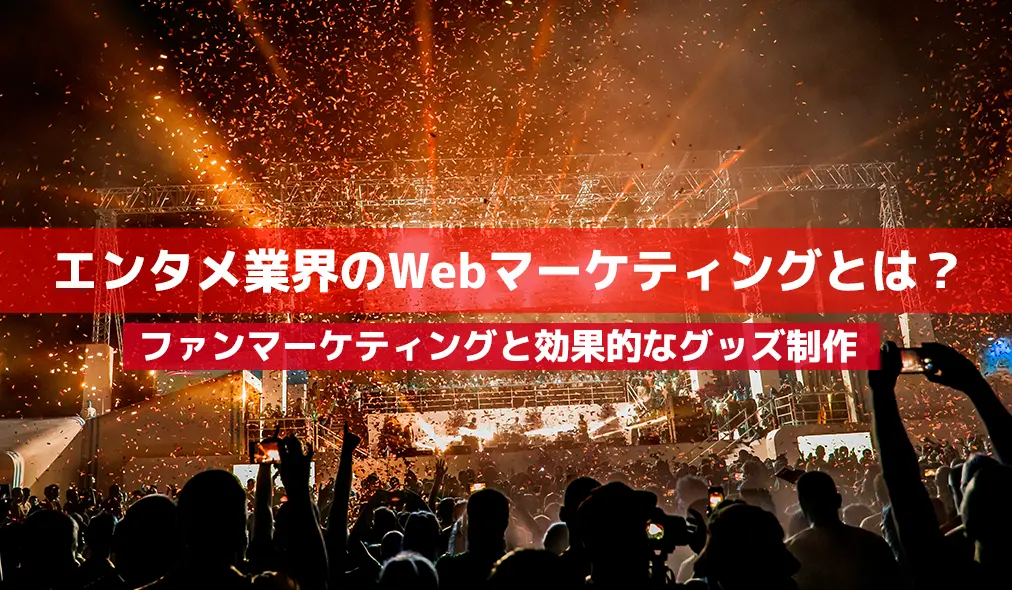 エンタメ業界のWebマーケティングとは？ファンマーケティングと効果的なグッズ制作