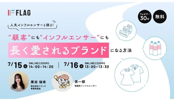 【ウェビナー情報】2025/7/15(火)・7/16(水) フラッグ、人気インフルエンサーと語る！"顧客"にも"インフルエンサー"にも長く愛されるブランドになる方法