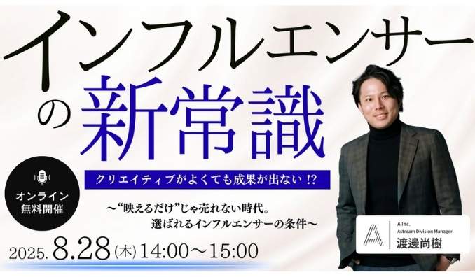 【ウェビナー情報】2025/8/28(木) A Inc.、クリエイティブがよくても成果が出ない！？インフルエンサーの新常識！〜“映えるだけ”じゃ売れない時代。選ばれるインフルエンサーの条件〜
